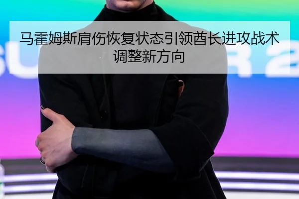 马霍姆斯肩伤恢复状态引领酋长进攻战术调整新方向