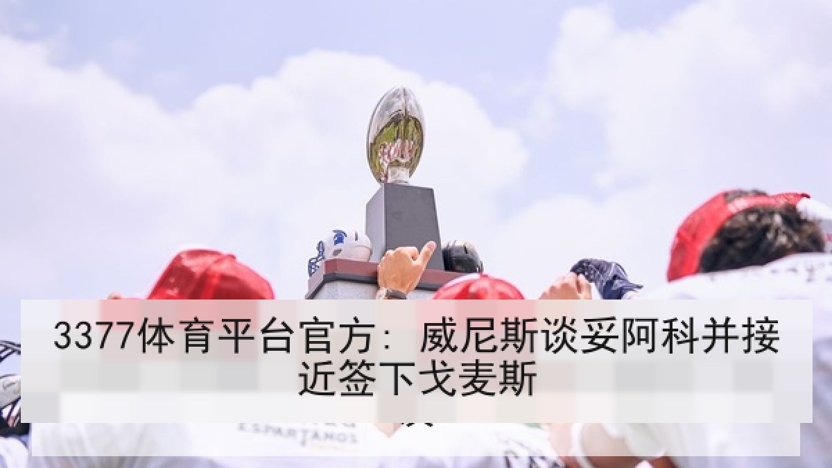 3377体育平台官方: 威尼斯谈妥阿科并接近签下戈麦斯