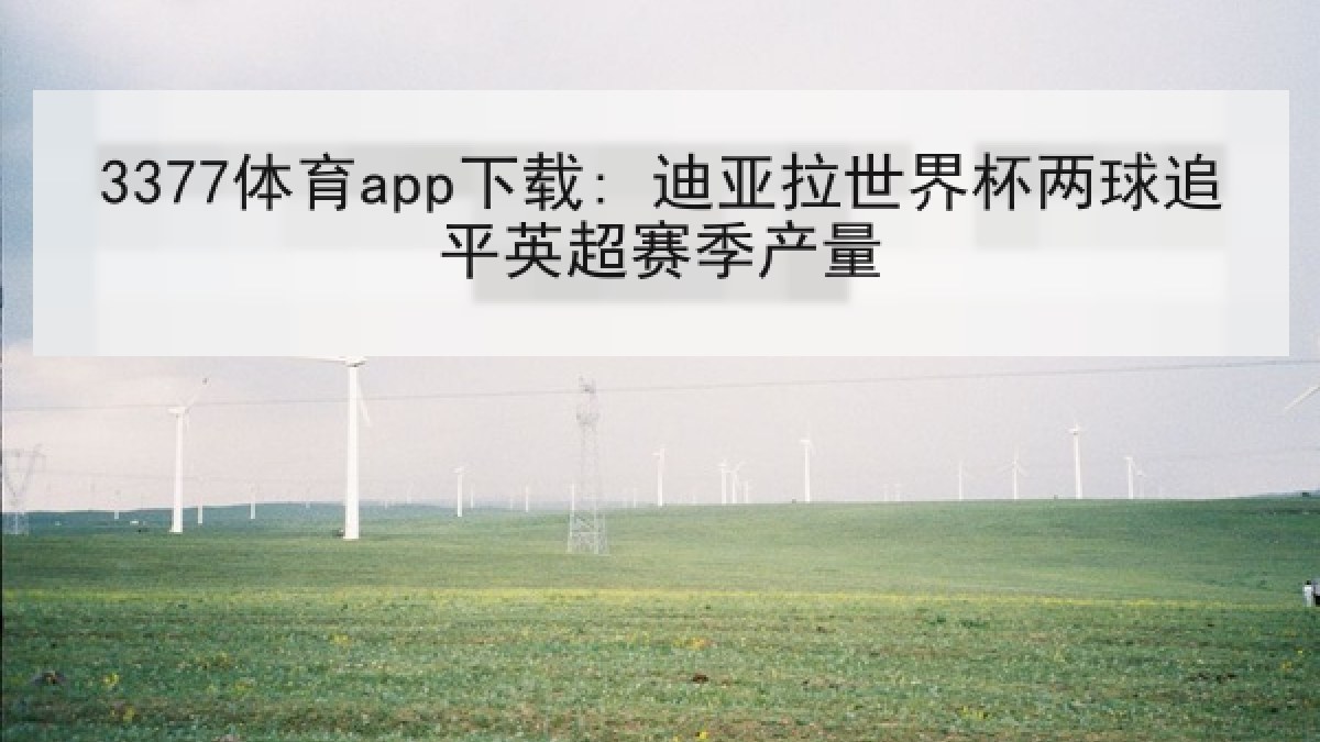 3377体育app下载: 迪亚拉世界杯两球追平英超赛季产量 3377体育app下载: 迪亚拉世界杯两球追平英超赛季产量