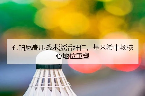 孔帕尼高压战术激活拜仁，基米希中场核心地位重塑