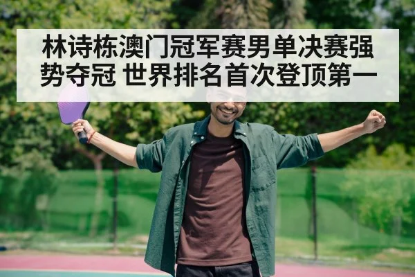 林诗栋澳门冠军赛男单决赛强势夺冠 世界排名首次登顶第一