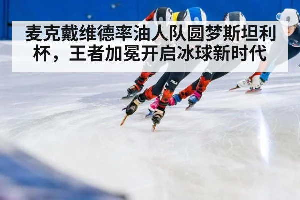 麦克戴维德率油人队圆梦斯坦利杯，王者加冕开启冰球新时代