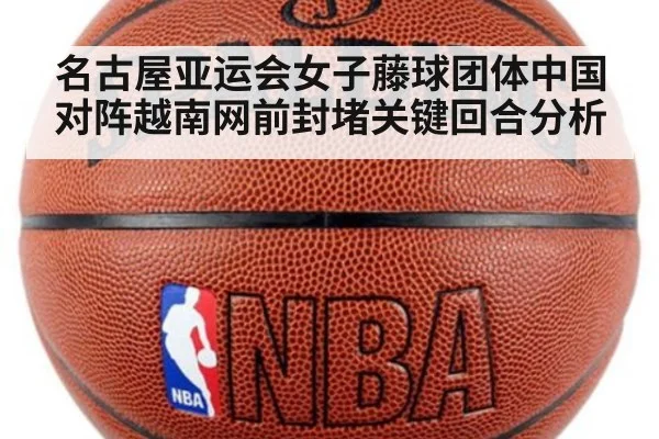 名古屋亚运会女子藤球团体中国对阵越南网前封堵关键回合分析
